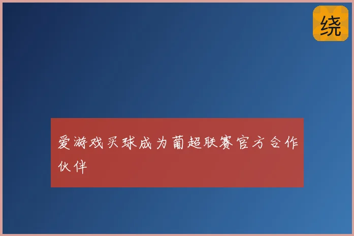 爱游戏买球成为葡超联赛官方合作伙伴