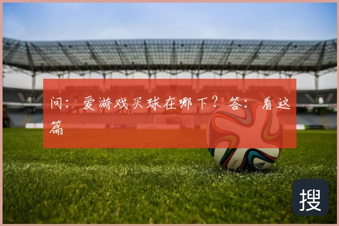 问：爱游戏买球在哪下？答：看这篇