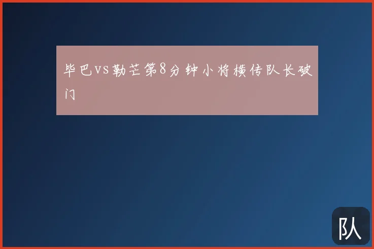 毕巴vs勒芒第8分钟小将横传队长破门