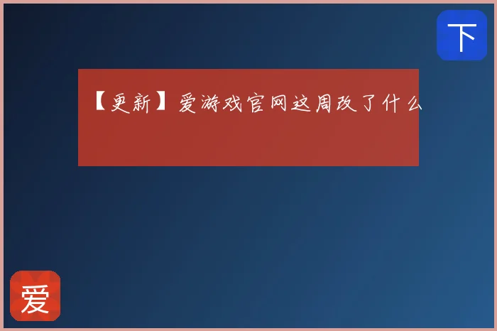 【更新】爱游戏官网这周改了什么