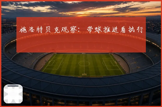 施洛特贝克观察:带球推进看执行